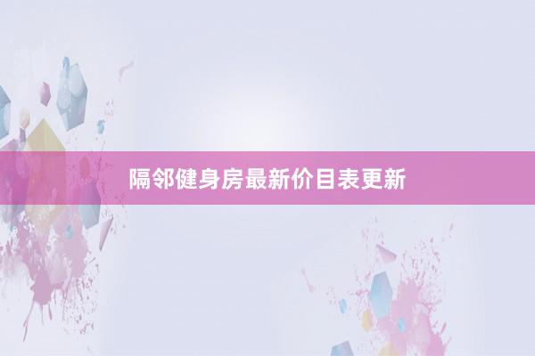 隔邻健身房最新价目表更新