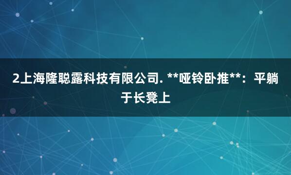 2上海隆聪露科技有限公司. **哑铃卧推**:平躺于长凳上